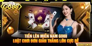 Tiến Lên Miền Nam Go88 - Luật Chơi Đơn Giản Thắng Lớn Cực Dễ
